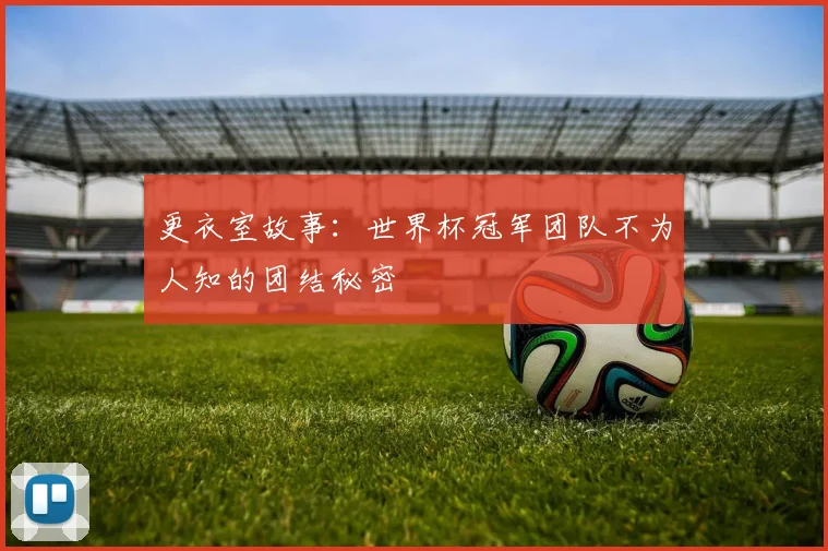 更衣室故事:世界杯冠军团队不为人知的团结秘密