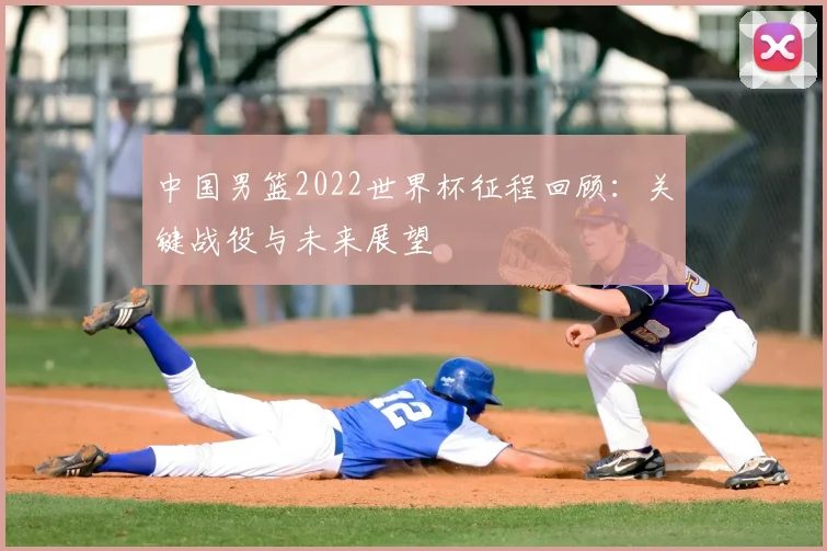 中国男篮2022世界杯征程回顾:关键战役与未来展望