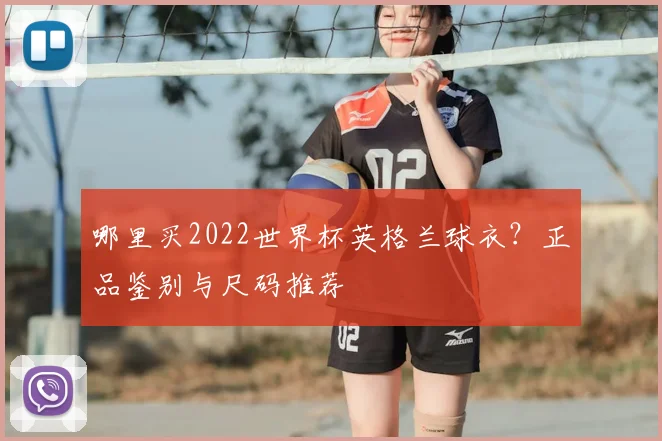 哪里买2022世界杯英格兰球衣?正品鉴别与尺码推荐