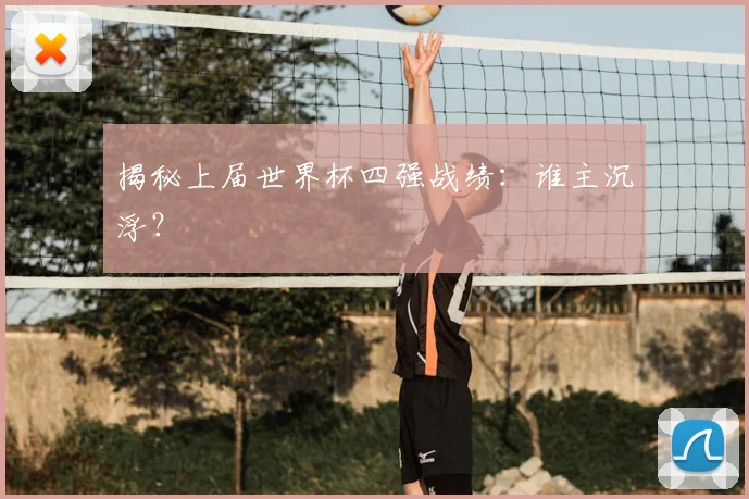 揭秘上届世界杯四强战绩:谁主沉浮?