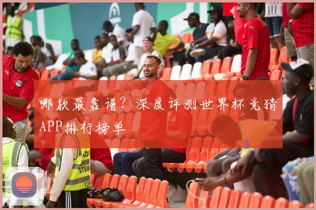 哪款最靠谱?深度评测世界杯竞猜APP排行榜单