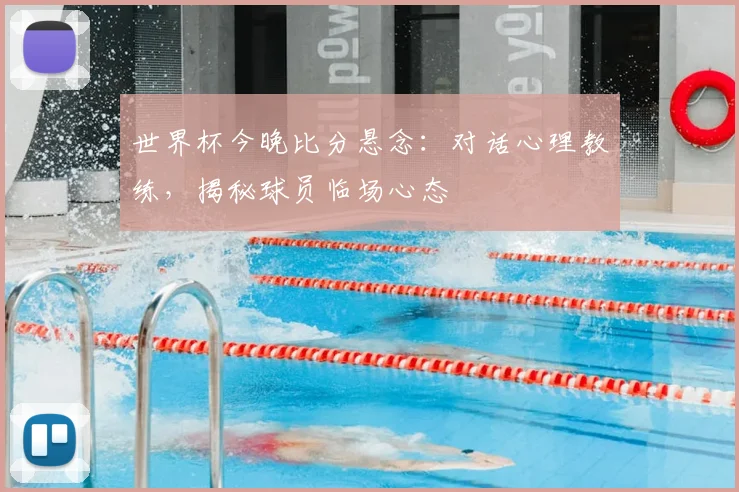 世界杯今晚比分悬念：对话心理教练，揭秘球员临场心态