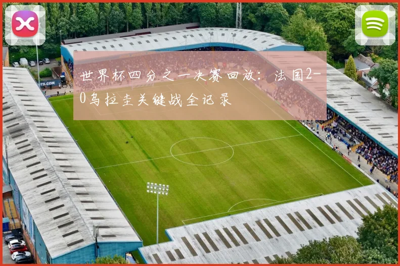 世界杯四分之一决赛回放：法国2-0乌拉圭关键战全记录