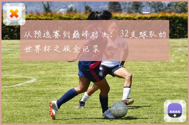 从预选赛到巅峰对决:32支球队的世界杯之旅全记录
