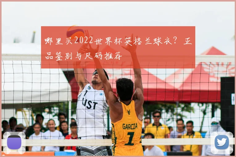 哪里买2022世界杯英格兰球衣？正品鉴别与尺码推荐