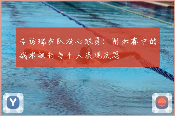 专访瑞典队核心球员：附加赛中的战术执行与个人表现反思