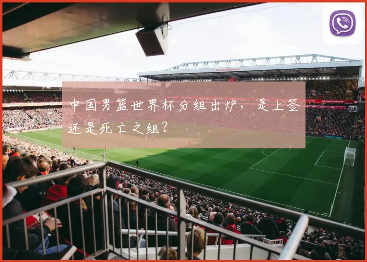 中国男篮世界杯分组出炉,是上签还是死亡之组?