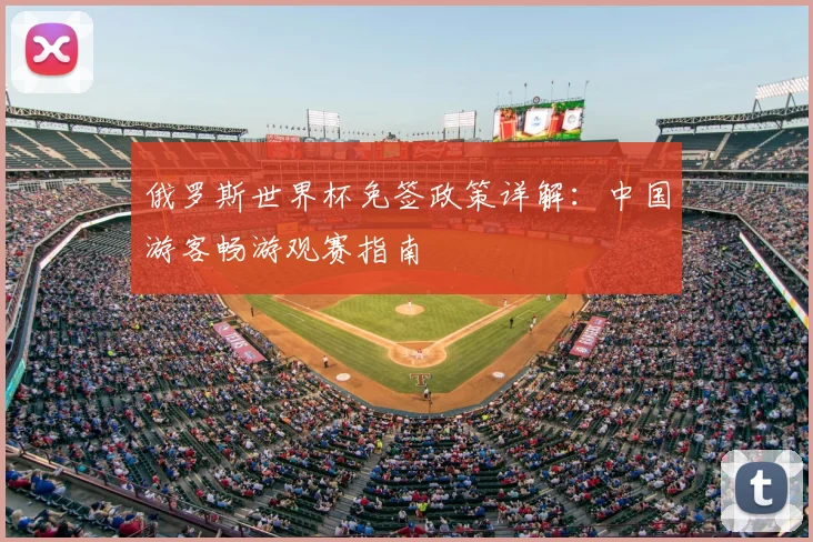 俄罗斯世界杯免签政策详解:中国游客畅游观赛指南