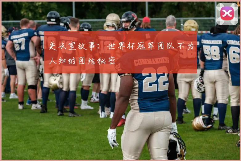 更衣室故事：世界杯冠军团队不为人知的团结秘密