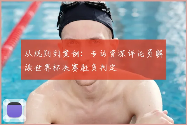 从规则到案例：专访资深评论员解读世界杯决赛胜负判定
